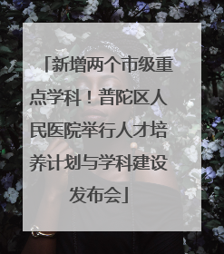 新增两个市级重点学科！普陀区人民医院举行人才培养计划与学科建设发布会