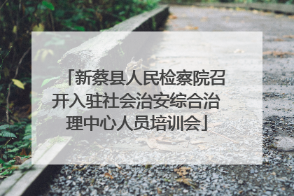 新蔡县人民检察院召开入驻社会治安综合治理中心人员培训会