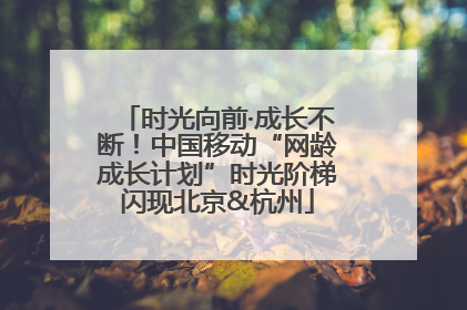 时光向前·成长不断！中国移动“网龄成长计划”时光阶梯闪现北京&杭州