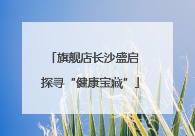 旗舰店长沙盛启 探寻“健康宝藏”