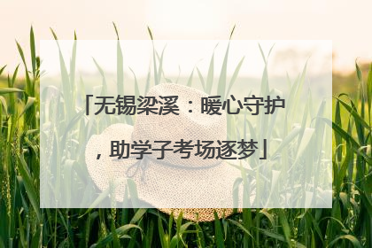 无锡梁溪：暖心守护，助学子考场逐梦