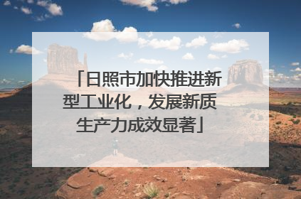 日照市加快推进新型工业化，发展新质生产力成效显著