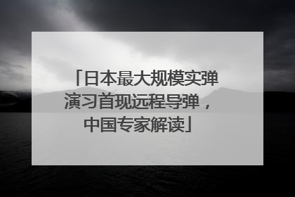 日本最大规模实弹演习首现远程导弹，中国专家解读