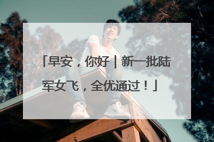 早安，你好｜新一批陆军女飞，全优通过！