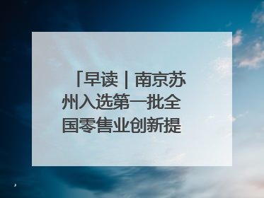 早读｜南京苏州入选第一批全国零售业创新提升试点城市