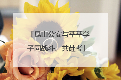昆山公安与莘莘学子同战斗、共赴考