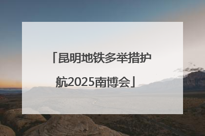 昆明地铁多举措护航2025南博会