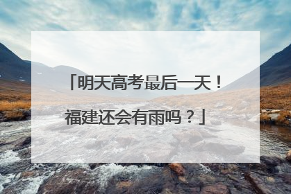 明天高考最后一天！福建还会有雨吗？