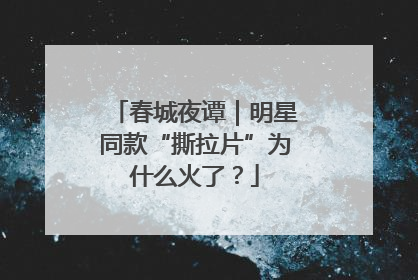 春城夜谭｜明星同款“撕拉片”为什么火了？