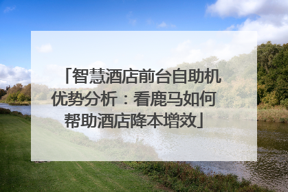 智慧酒店前台自助机优势分析：看鹿马如何帮助酒店降本增效