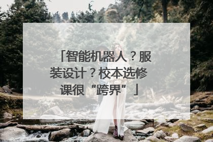 智能机器人？服装设计？校本选修课很“跨界”