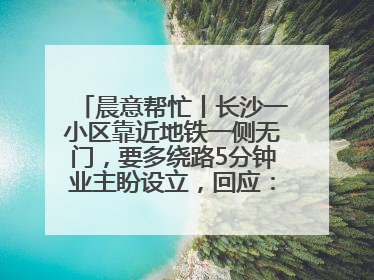 晨意帮忙丨长沙一小区靠近地铁一侧无门，要多绕路5分钟业主盼设立，回应：意见不一致