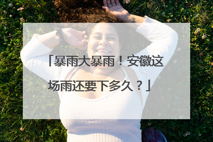 暴雨大暴雨！安徽这场雨还要下多久？
