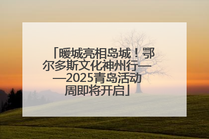 暖城亮相岛城！鄂尔多斯文化神州行——2025青岛活动周即将开启