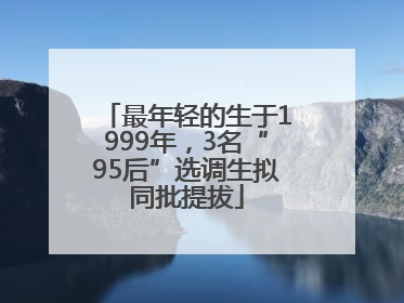 最年轻的生于1999年，3名“95后”选调生拟同批提拔