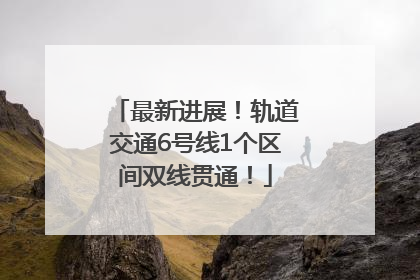最新进展！轨道交通6号线1个区间双线贯通！