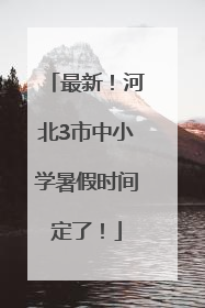 最新！河北3市中小学暑假时间定了！