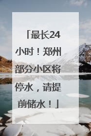 最长24小时！郑州部分小区将停水，请提前储水！