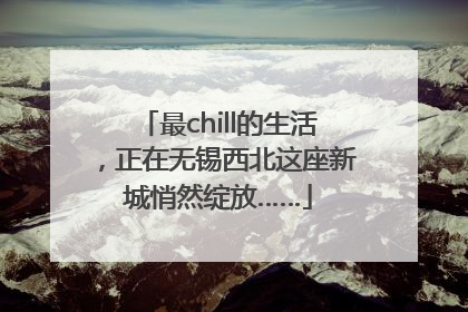 最chill的生活，正在无锡西北这座新城悄然绽放……