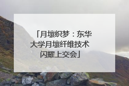 月壤织梦：东华大学月壤纤维技术闪耀上交会
