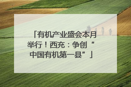 有机产业盛会本月举行！西充：争创“中国有机第一县”