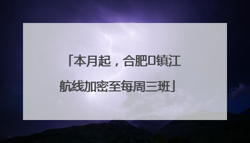 本月起，合肥⇋镇江航线加密至每周三班