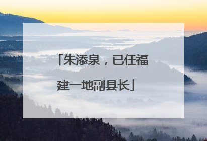 朱添泉，已任福建一地副县长