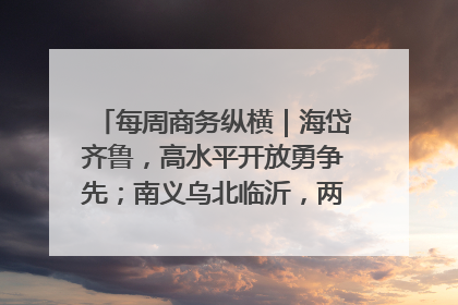 每周商务纵横｜海岱齐鲁，高水平开放勇争先；南义乌北临沂，两扇窗里观外贸