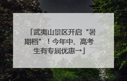 武夷山景区开启“暑期档”！今年中、高考生有专属优惠→