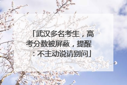 武汉多名考生，高考分数被屏蔽，提醒：不主动说请别问
