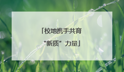 校地携手共育“新质”力量