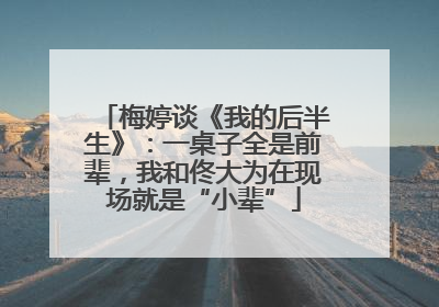 梅婷谈《我的后半生》：一桌子全是前辈，我和佟大为在现场就是“小辈”