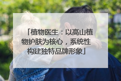 植物医生：以高山植物护肤为核心，系统性构建独特品牌形象