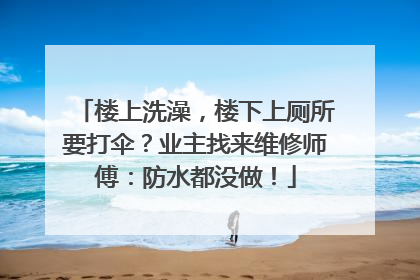 楼上洗澡，楼下上厕所要打伞？业主找来维修师傅：防水都没做！