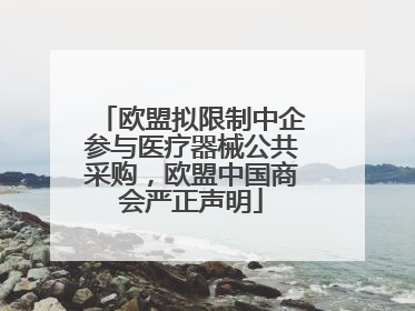 欧盟拟限制中企参与医疗器械公共采购，欧盟中国商会严正声明