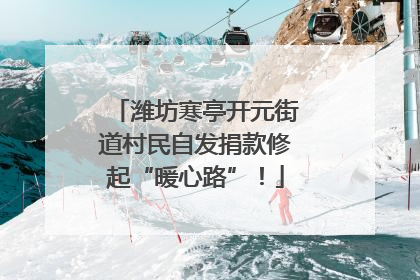 潍坊寒亭开元街道村民自发捐款修起“暖心路”！
