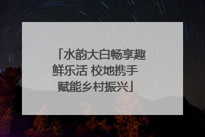 水韵大白畅享趣鲜乐活 校地携手赋能乡村振兴