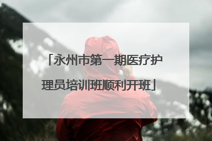 永州市第一期医疗护理员培训班顺利开班