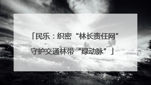 民乐：织密“林长责任网” 守护交通林带“绿动脉”