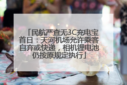 民航严查无3C充电宝首日：天河机场允许乘客自弃或快递，相机锂电池仍按原规定执行