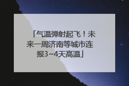 气温弹射起飞！未来一周济南等城市连报3~4天高温