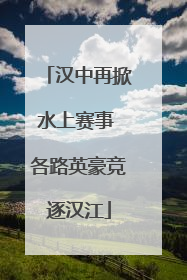 汉中再掀水上赛事 各路英豪竞逐汉江
