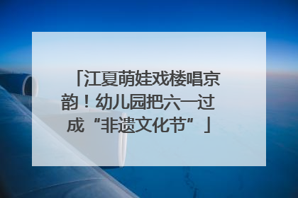 江夏萌娃戏楼唱京韵！幼儿园把六一过成“非遗文化节”