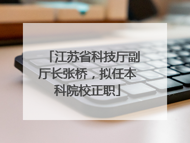 江苏省科技厅副厅长张桥，拟任本科院校正职