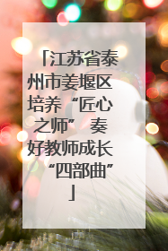 江苏省泰州市姜堰区培养“匠心之师” 奏好教师成长“四部曲”