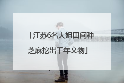 江苏6名大姐田间种芝麻挖出千年文物