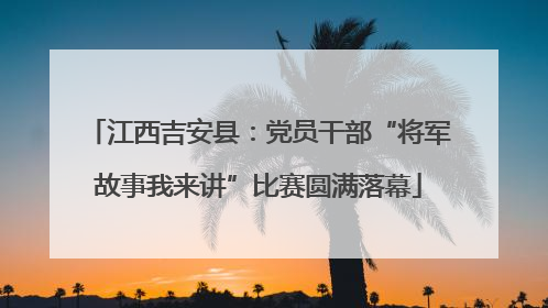 江西吉安县：党员干部“将军故事我来讲”比赛圆满落幕