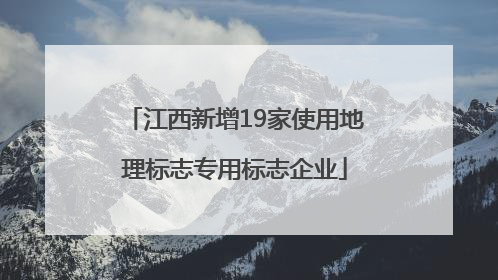 江西新增19家使用地理标志专用标志企业