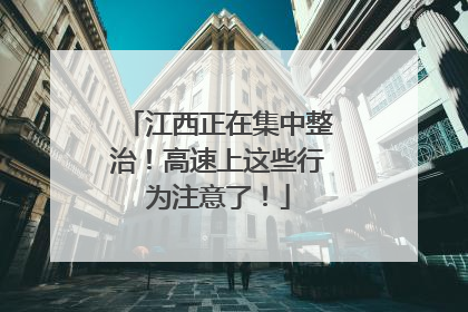江西正在集中整治！高速上这些行为注意了！