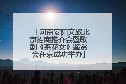 河南安阳文旅北京招商推介会暨歌剧《茶花女》鉴赏会在京成功举办